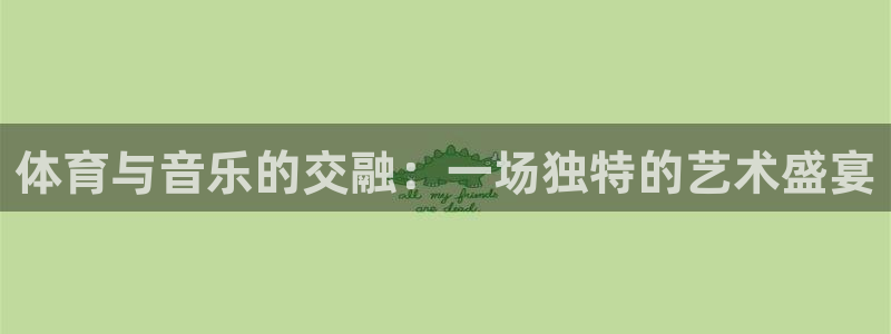 利记官网下载招商电话号码是多少号:体育与音乐的交融:一场独特