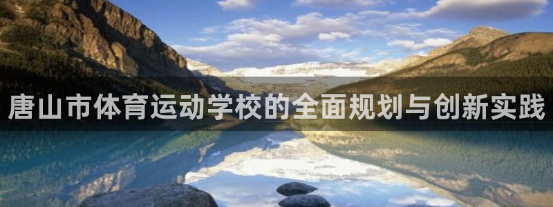 利记官方正版app集团官网网址:唐山市体育运动学校的全面规划