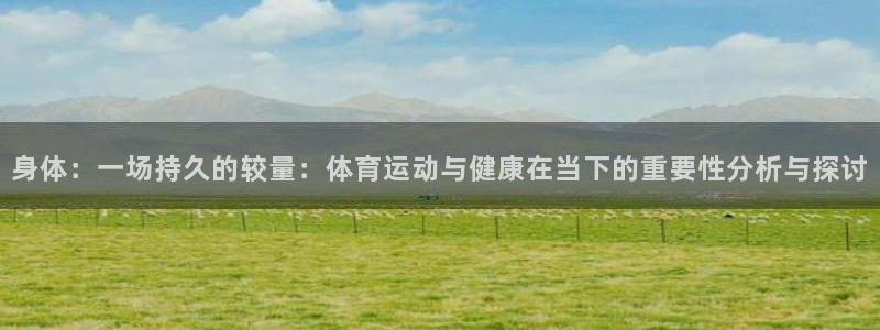 利记官网下载招商电话号码查询是多少:身体:一场持久的较量:体